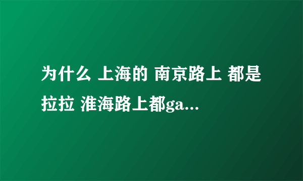 为什么 上海的 南京路上 都是拉拉 淮海路上都gay 人民广场都是拉拉 恒隆广场 都是gay