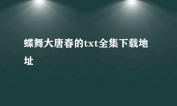 蝶舞大唐春的txt全集下载地址