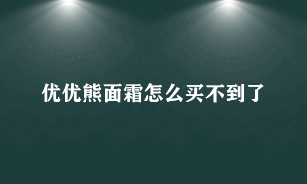 优优熊面霜怎么买不到了