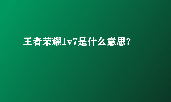 王者荣耀1v7是什么意思?