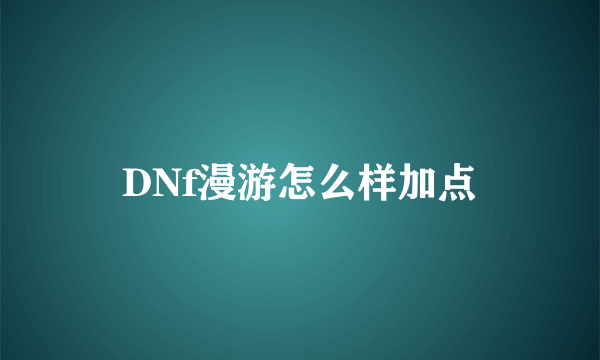 DNf漫游怎么样加点