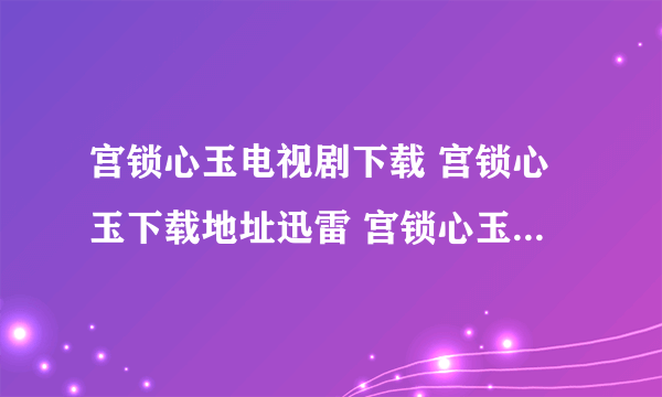 宫锁心玉电视剧下载 宫锁心玉下载地址迅雷 宫锁心玉高清下载bt