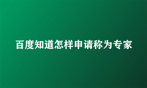 百度知道怎样申请称为专家