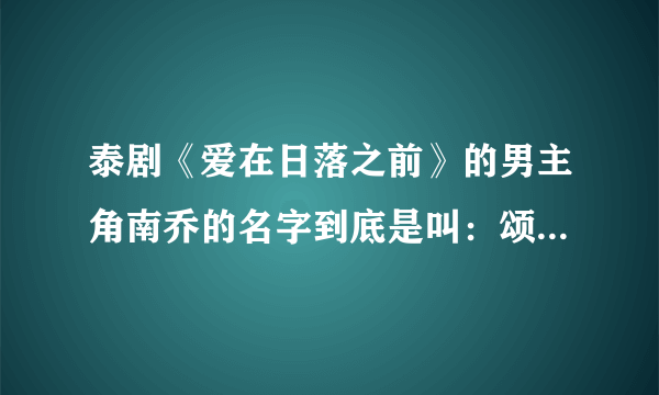 泰剧《爱在日落之前》的男主角南乔的名字到底是叫：颂恩 宋帕山，还是叫：笋.颂派善