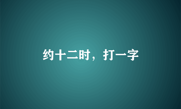 约十二时，打一字