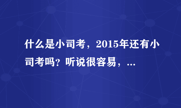 什么是小司考，2015年还有小司考吗？听说很容易，过关率很高，什么样的条件可以报名？请了解的朋友