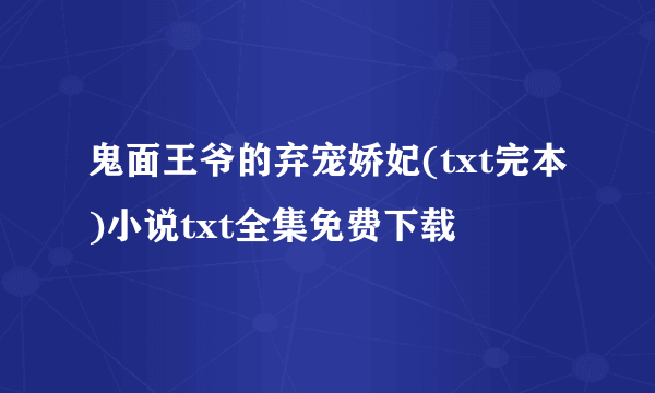 鬼面王爷的弃宠娇妃(txt完本)小说txt全集免费下载