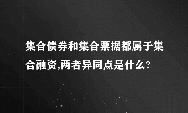 集合债券和集合票据都属于集合融资,两者异同点是什么?