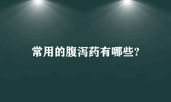 常用的腹泻药有哪些?