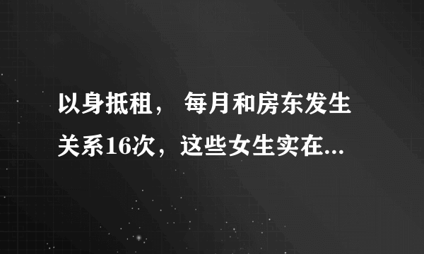 以身抵租， 每月和房东发生关系16次，这些女生实在是太难了