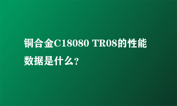 铜合金C18080 TR08的性能数据是什么？