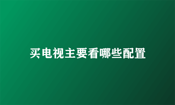 买电视主要看哪些配置