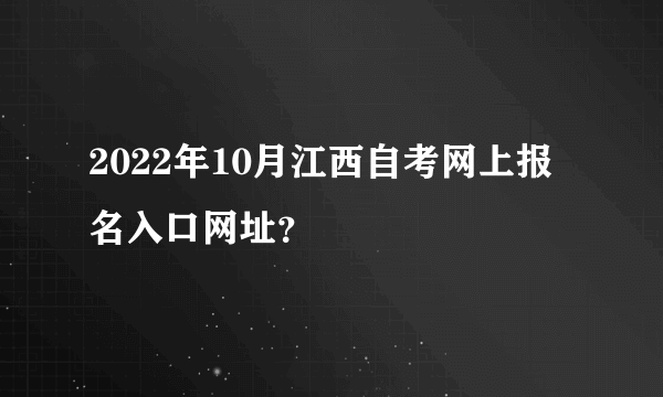 2022年10月江西自考网上报名入口网址？