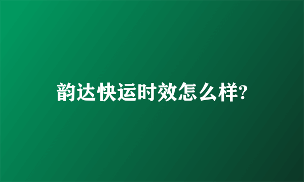 韵达快运时效怎么样?