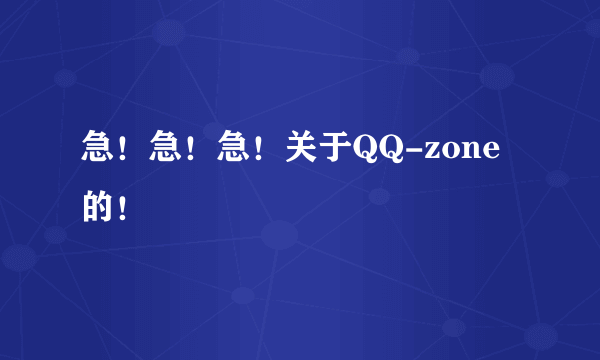 急！急！急！关于QQ-zone的！