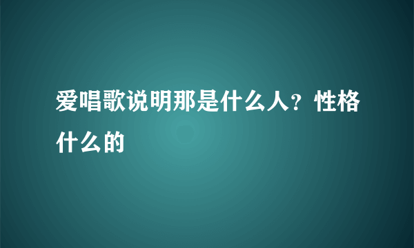 爱唱歌说明那是什么人？性格什么的