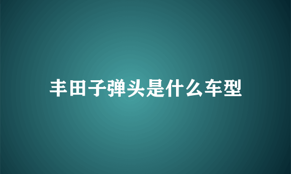 丰田子弹头是什么车型