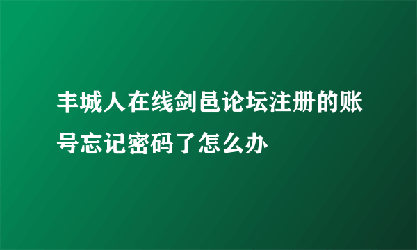 丰城人在线剑邑论坛注册的账号忘记密码了怎么办