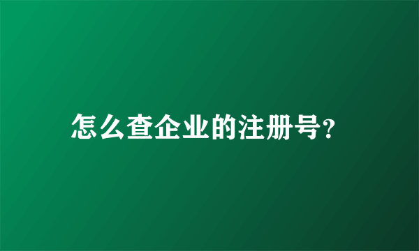 怎么查企业的注册号？