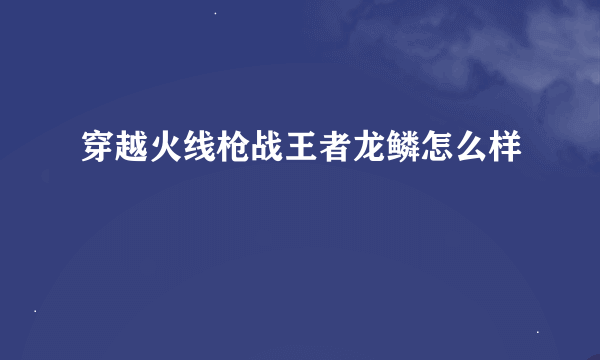 穿越火线枪战王者龙鳞怎么样