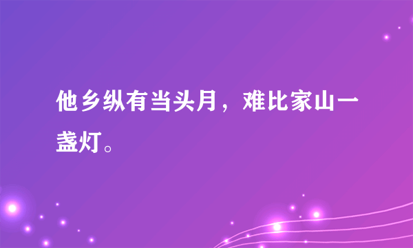 他乡纵有当头月，难比家山一盏灯。