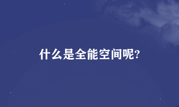 什么是全能空间呢?