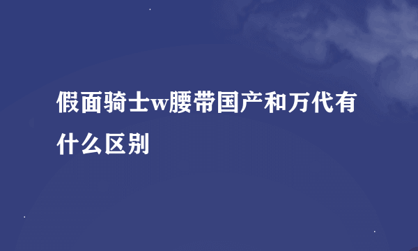 假面骑士w腰带国产和万代有什么区别