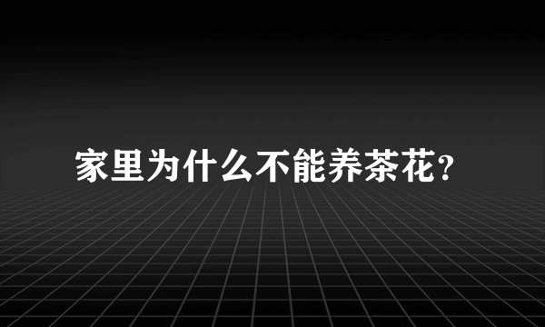 家里为什么不能养茶花？