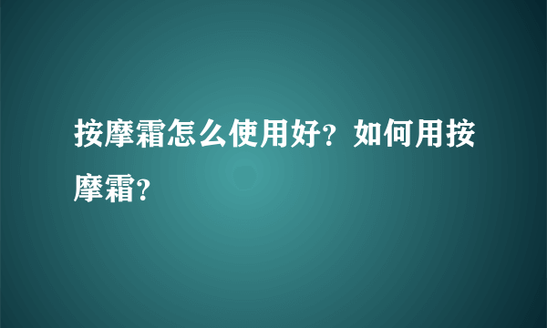 按摩霜怎么使用好？如何用按摩霜？