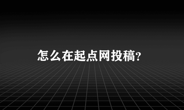 怎么在起点网投稿？