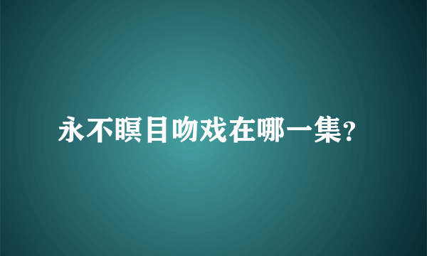 永不瞑目吻戏在哪一集？