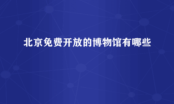 北京免费开放的博物馆有哪些