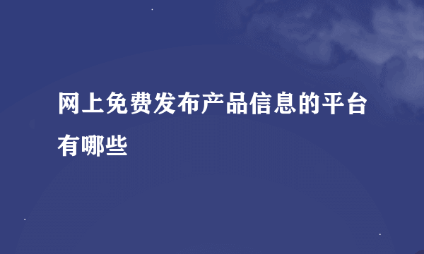 网上免费发布产品信息的平台有哪些