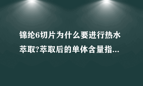 锦纶6切片为什么要进行热水萃取?萃取后的单体含量指标是多少