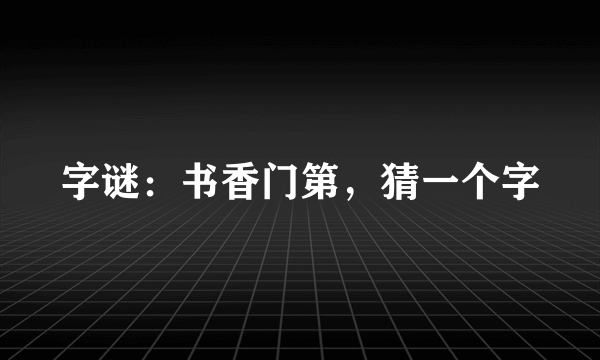 字谜：书香门第，猜一个字