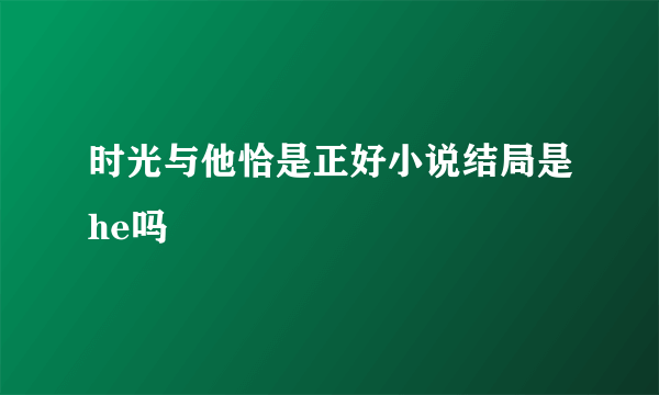 时光与他恰是正好小说结局是he吗