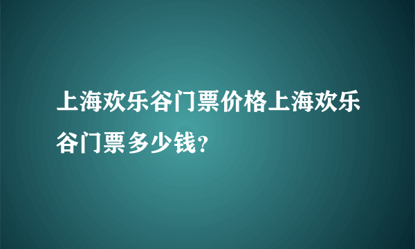 上海欢乐谷门票价格上海欢乐谷门票多少钱？