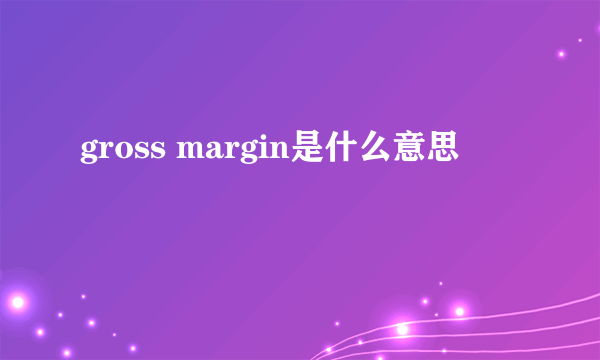 gross margin是什么意思