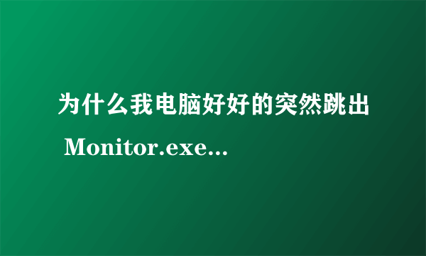 为什么我电脑好好的突然跳出 Monitor.exe - 系统错误