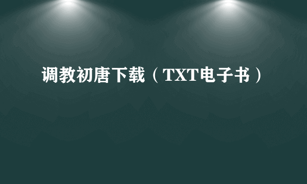 调教初唐下载（TXT电子书）