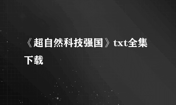 《超自然科技强国》txt全集下载