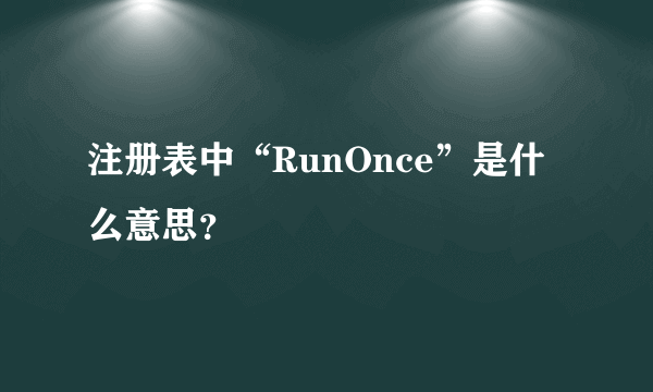 注册表中“RunOnce”是什么意思？