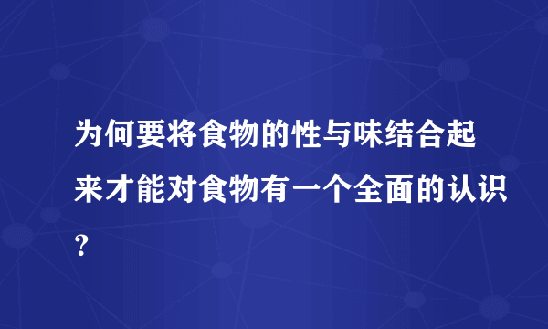 为何要将食物的性与味结合起来才能对食物有一个全面的认识？