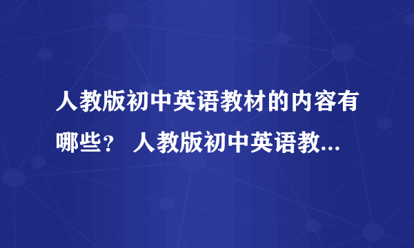 人教版初中英语教材的内容有哪些？ 人教版初中英语教材的组成？