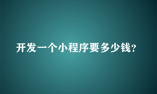 开发一个小程序要多少钱？