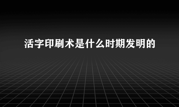 活字印刷术是什么时期发明的