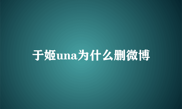 于姬una为什么删微博