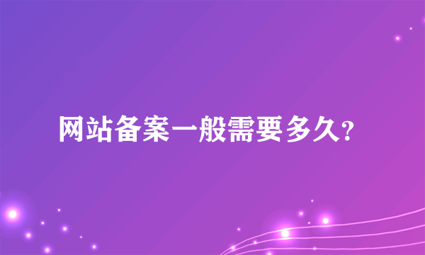 网站备案一般需要多久？