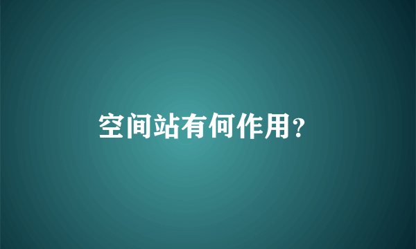 空间站有何作用？