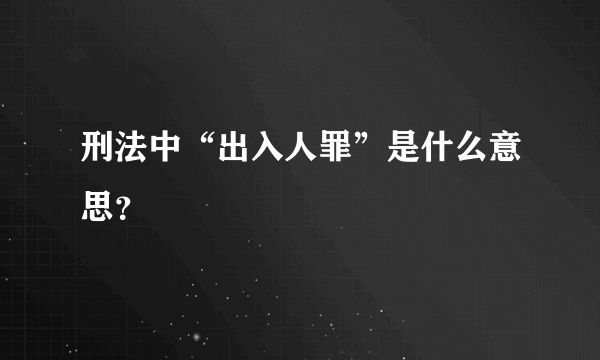 刑法中“出入人罪”是什么意思？